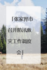 张家界市召开防汛救灾工作调度会