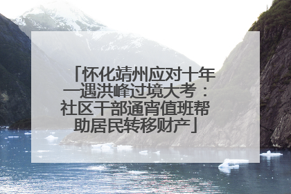 怀化靖州应对十年一遇洪峰过境大考：社区干部通宵值班帮助居民转移财产