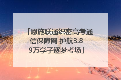 恩施联通织密高考通信保障网 护航3.89万学子逐梦考场