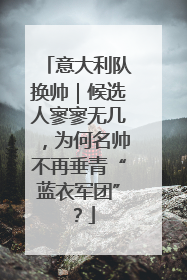 意大利队换帅｜候选人寥寥无几，为何名帅不再垂青“蓝衣军团”？