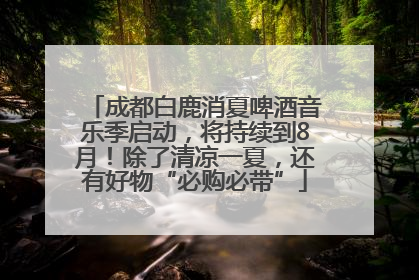 成都白鹿消夏啤酒音乐季启动，将持续到8月！除了清凉一夏，还有好物“必购必带”