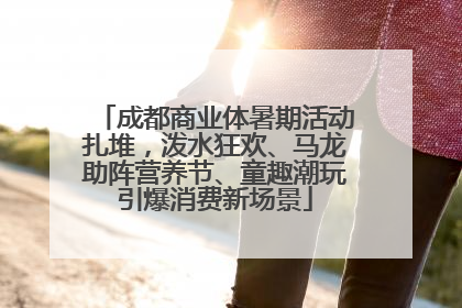 成都商业体暑期活动扎堆，泼水狂欢、马龙助阵营养节、童趣潮玩引爆消费新场景