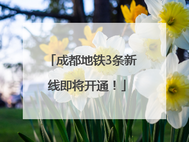 成都地铁3条新线即将开通！