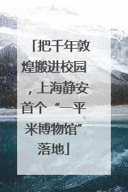把千年敦煌搬进校园，上海静安首个“一平米博物馆”落地