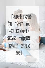 柳州民警闻“汛”而动 暴雨中筑起“藏蓝堤坝”护民安