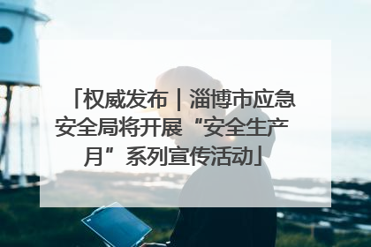 权威发布｜淄博市应急安全局将开展“安全生产月”系列宣传活动