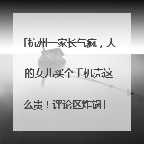 杭州一家长气疯，大一的女儿买个手机壳这么贵！评论区炸锅