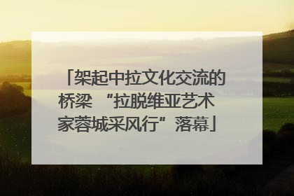 架起中拉文化交流的桥梁 “拉脱维亚艺术家蓉城采风行”落幕