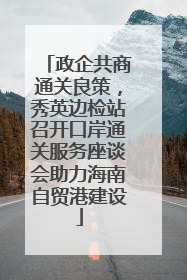 政企共商通关良策，秀英边检站召开口岸通关服务座谈会助力海南自贸港建设