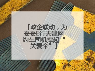 政企联动，为妥妥E行天津网约车司机撑起“关爱伞”