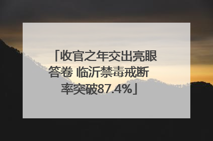 收官之年交出亮眼答卷 临沂禁毒戒断率突破87.4%