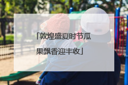 敦煌盛夏时节瓜果飘香迎丰收