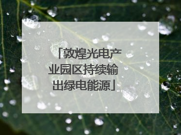敦煌光电产业园区持续输出绿电能源
