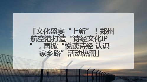 文化盛宴“上新”！郑州航空港打造“诗经文化IP”，再掀“悦读诗经 认识家乡路”活动热潮