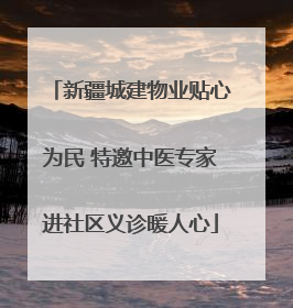 新疆城建物业贴心为民 特邀中医专家进社区义诊暖人心