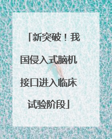 新突破！我国侵入式脑机接口进入临床试验阶段