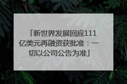 新世界发展回应111亿美元再融资获批准：一切以公司公告为准