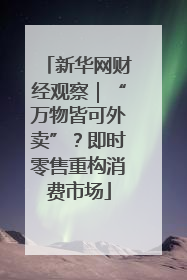 新华网财经观察｜“万物皆可外卖”？即时零售重构消费市场