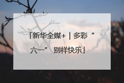 新华全媒+｜多彩“六一” 别样快乐