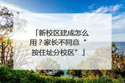 新校区建成怎么用？家长不同意“按住址分校区”