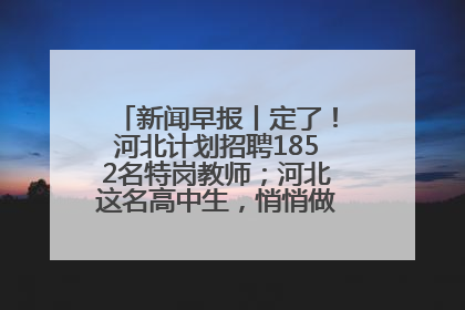 新闻早报丨定了！河北计划招聘1852名特岗教师；河北这名高中生，悄悄做了件超酷的事>>