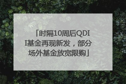 时隔10周后QDII基金再现新发，部分场外基金放宽限购
