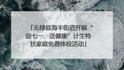 无棣县海丰街道开展“迎七一、送健康”计生特扶家庭免费体检活动