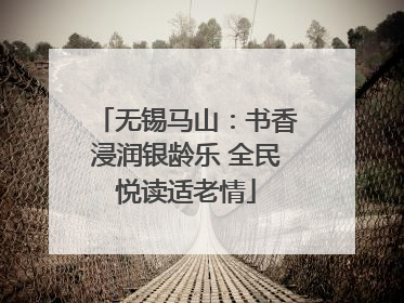 无锡马山：书香浸润银龄乐 全民悦读适老情