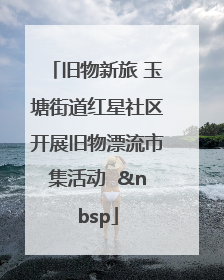 旧物新旅 玉塘街道红星社区开展旧物漂流市集活动   