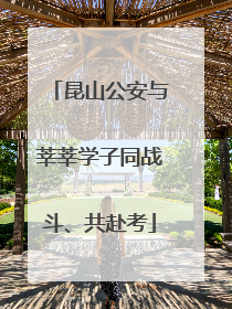 昆山公安与莘莘学子同战斗、共赴考