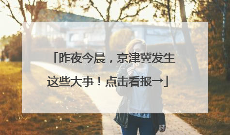 昨夜今晨，京津冀发生这些大事！点击看报→