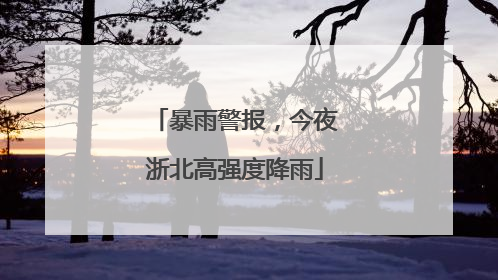 暴雨警报，今夜浙北高强度降雨