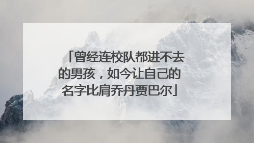 曾经连校队都进不去的男孩，如今让自己的名字比肩乔丹贾巴尔