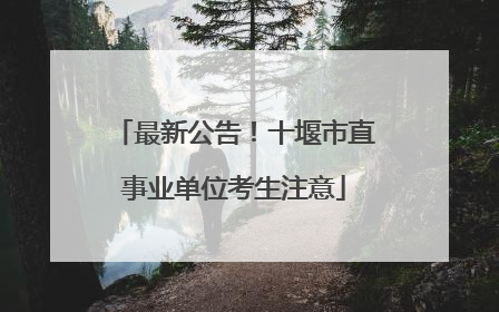 最新公告！十堰市直事业单位考生注意