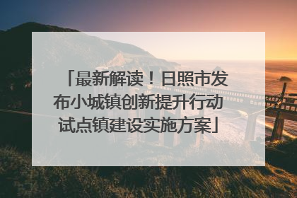 最新解读！日照市发布小城镇创新提升行动试点镇建设实施方案