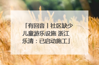 有回音丨社区缺少儿童游乐设施 浙江乐清：已启动施工