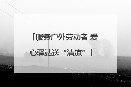 服务户外劳动者 爱心驿站送“清凉”