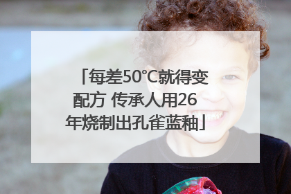 每差50℃就得变配方 传承人用26年烧制出孔雀蓝釉