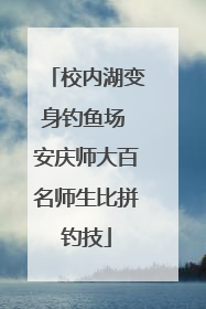 校内湖变身钓鱼场 安庆师大百名师生比拼钓技