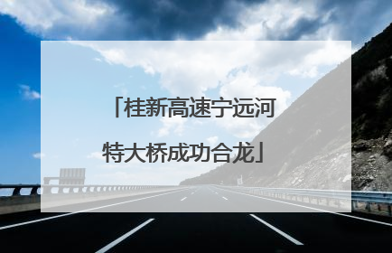 桂新高速宁远河特大桥成功合龙