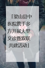梁山县中医院携手多方开展大型义诊暨双联共建活动