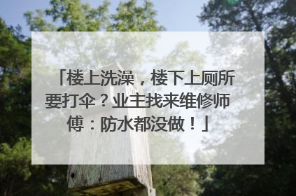 楼上洗澡，楼下上厕所要打伞？业主找来维修师傅：防水都没做！