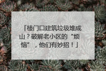 楼门口建筑垃圾堆成山？破解老小区的“烦恼”，他们有妙招！