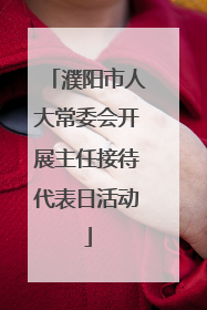濮阳市人大常委会开展主任接待代表日活动