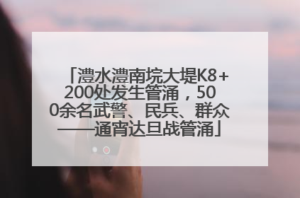 澧水澧南垸大堤K8+200处发生管涌，500余名武警、民兵、群众——通宵达旦战管涌