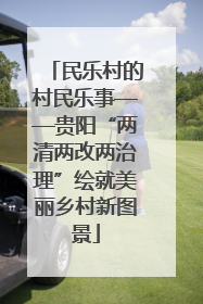 民乐村的村民乐事——贵阳“两清两改两治理”绘就美丽乡村新图景