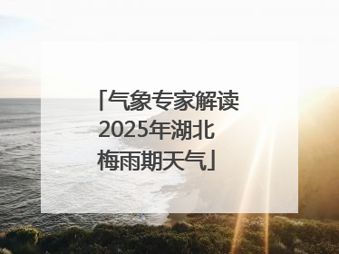 气象专家解读2025年湖北梅雨期天气