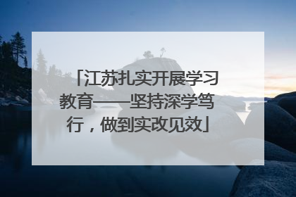 江苏扎实开展学习教育——坚持深学笃行，做到实改见效