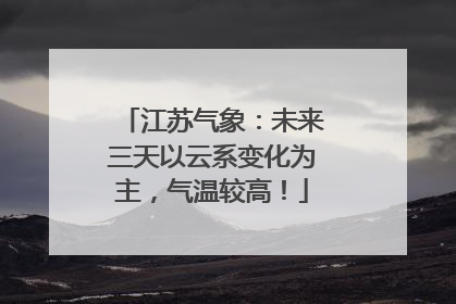 江苏气象：未来三天以云系变化为主，气温较高！