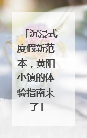 沉浸式度假新范本，黄阳小镇的体验指南来了